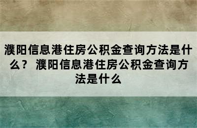 濮阳信息港住房公积金查询方法是什么？ 濮阳信息港住房公积金查询方法是什么